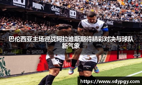 巴伦西亚主场迎战阿拉维斯期待精彩对决与球队新气象