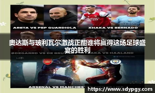 奥达斯与玻利瓦尔激战正酣谁将赢得这场足球盛宴的胜利