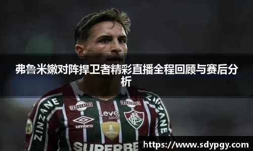 弗鲁米嫩对阵捍卫者精彩直播全程回顾与赛后分析