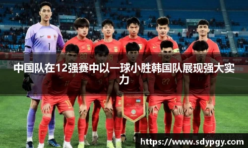 中国队在12强赛中以一球小胜韩国队展现强大实力