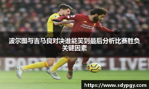 波尔图与吉马良对决谁能笑到最后分析比赛胜负关键因素